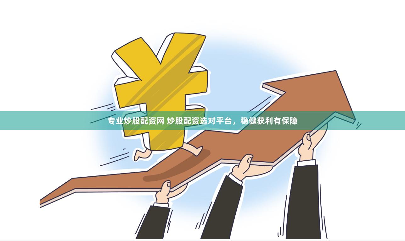 专业炒股配资网 炒股配资选对平台，稳健获利有保障