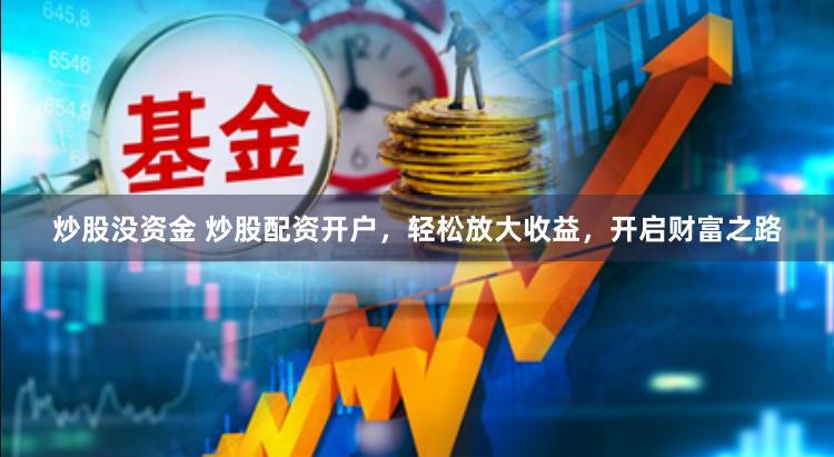 炒股没资金 炒股配资开户，轻松放大收益，开启财富之路