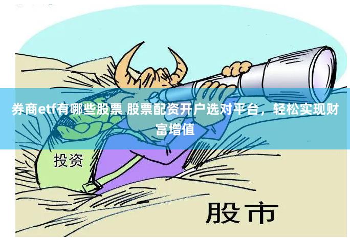 券商etf有哪些股票 股票配资开户选对平台，轻松实现财富增值