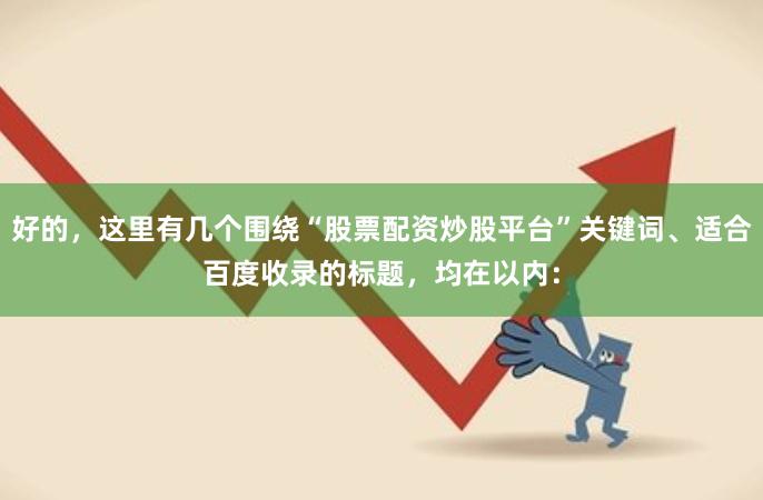 好的，这里有几个围绕“股票配资炒股平台”关键词、适合百度收录的标题，均在以内：